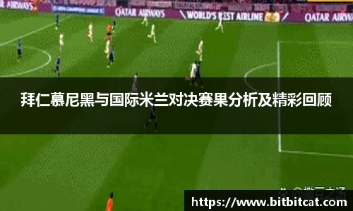 拜仁慕尼黑与国际米兰对决赛果分析及精彩回顾