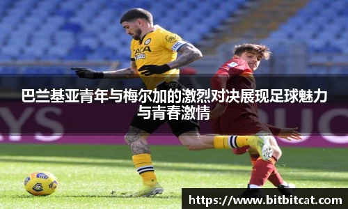 巴兰基亚青年与梅尔加的激烈对决展现足球魅力与青春激情